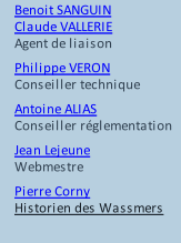 Benoit SANGUIN Claude VALLERIE Agent de liaison	 Philippe VERON	 Conseiller technique	 Antoine ALIAS	 Conseiller réglementation	 Jean Lejeune Webmestre Pierre Corny  Historien des Wassmers